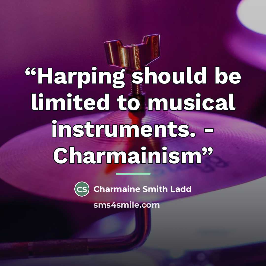“Harping should be limited to musical instruments. - Charmainism” quote by Charmaine Smith Ladd