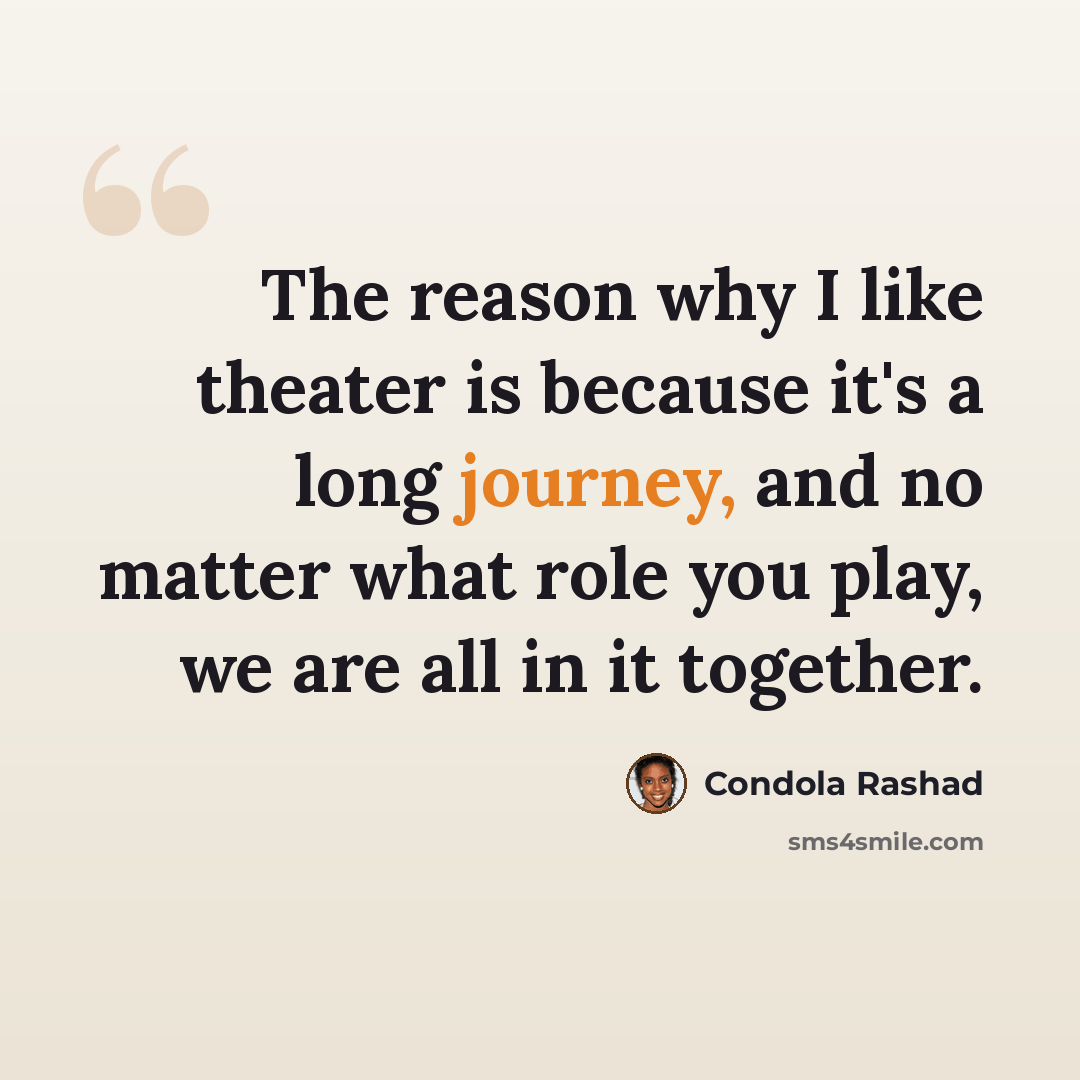 “The reason why I like theater is because it's a long journey, and no matter what role you play, we are all in it together.” quote by Condola Rashad