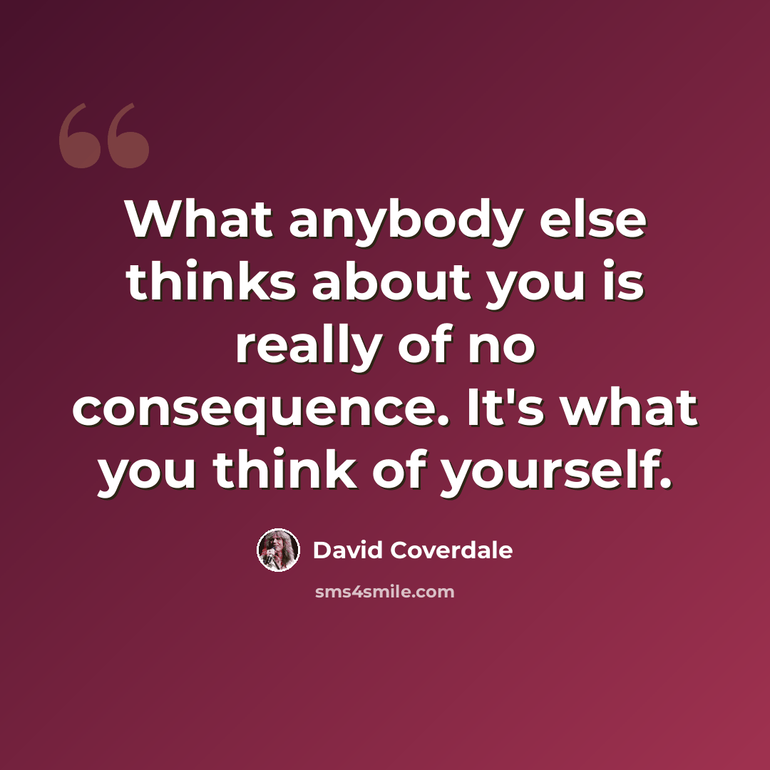 “What anybody else thinks about you is really of no consequence. It's what you think of yourself.” quote by David Coverdale