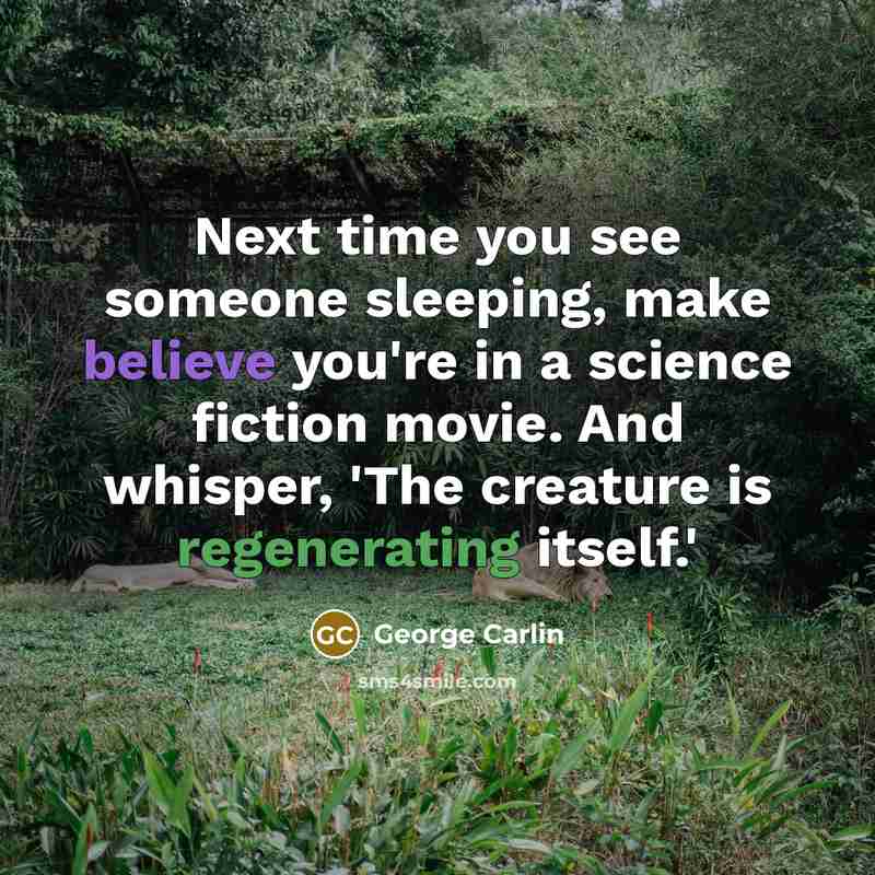 “Next time you see someone sleeping, make believe you're in a science fiction movie. And whisper, 'The creature is regenerating itself.'” quote by George Carlin