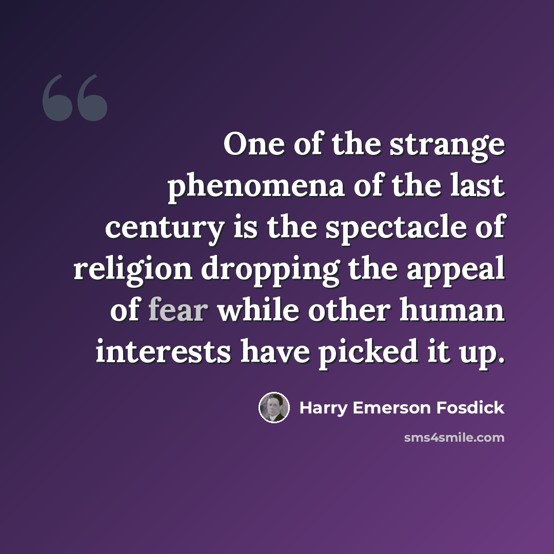 “One of the strange phenomena of the last century is the spectacle of religion dropping the appeal of fear while other human interests have picked it up.” quote by Harry Emerson Fosdick