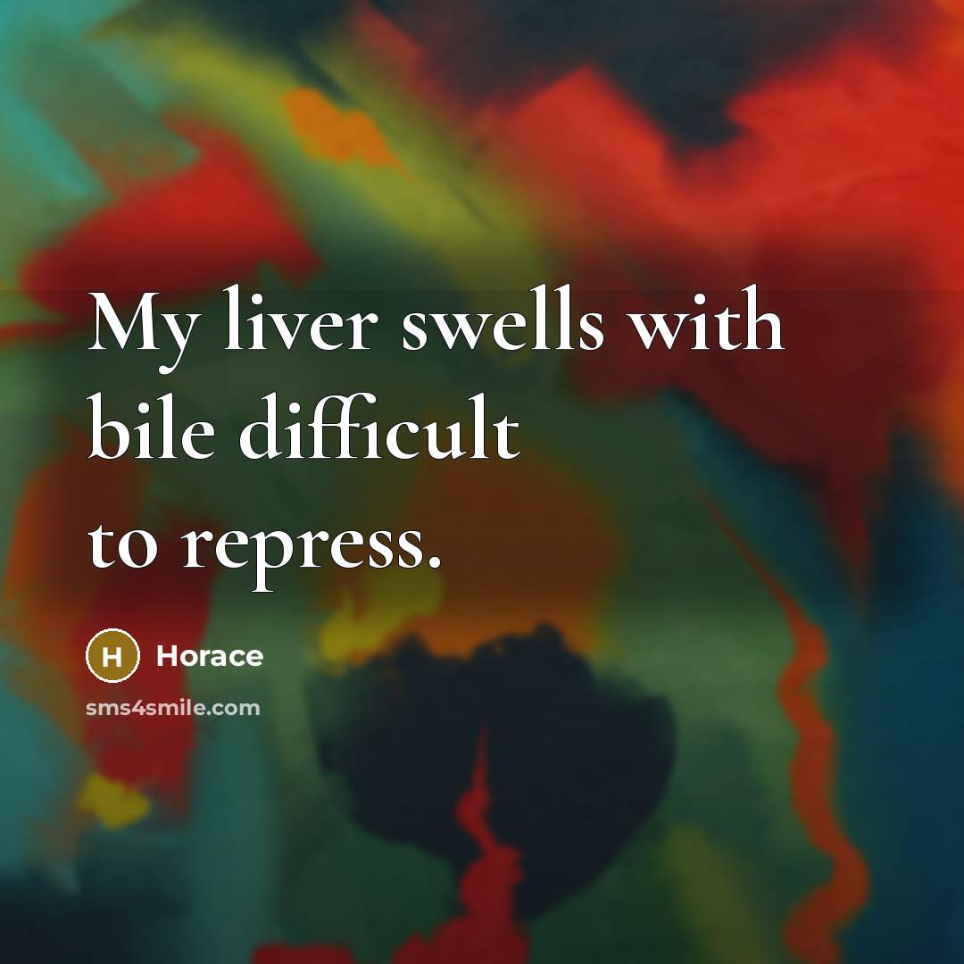 “My liver swells with bile difficult to repress.” quote by Horace