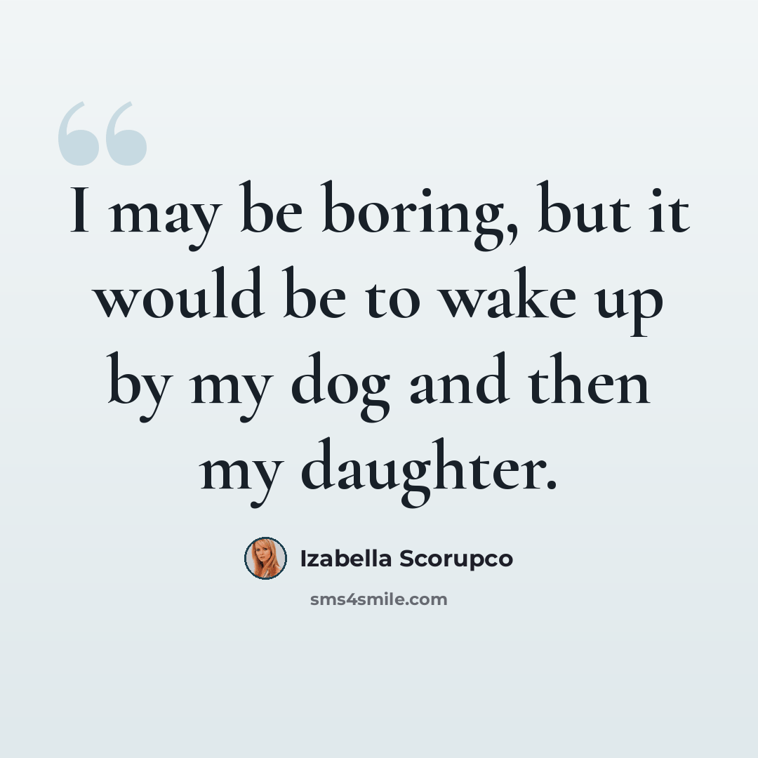 “I may be boring, but it would be to wake up by my dog and then my daughter.” quote by Izabella Scorupco