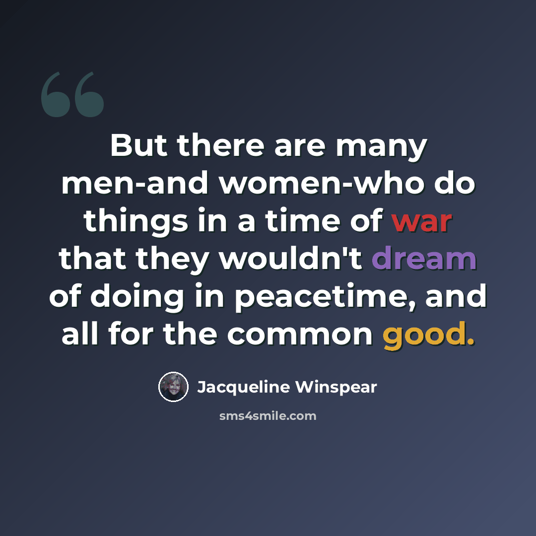 “But there are many men-and women-who do things in a time of war that they wouldn't dream of doing in peacetime, and all for the common good.” quote by Jacqueline Winspear
