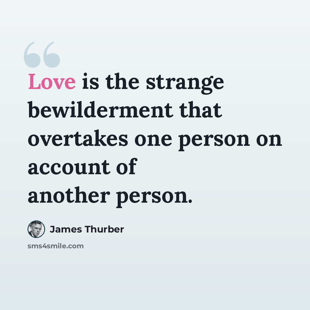 “Love is the strange bewilderment that overtakes one person on account of another person.” quote by James Thurber