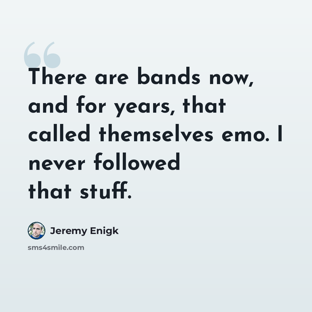 “There are bands now, and for years, that called themselves emo. I never followed that stuff.” quote by Jeremy Enigk