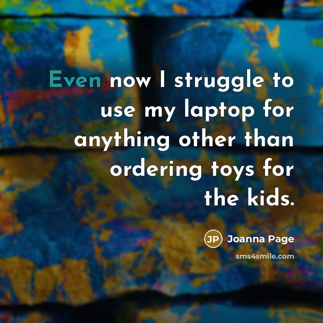 “Even now I struggle to use my laptop for anything other than ordering toys for the kids.” quote by Joanna Page