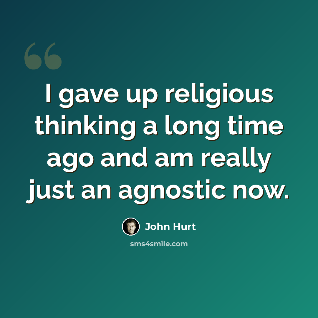“I gave up religious thinking a long time ago and am really just an agnostic now.” quote by John Hurt