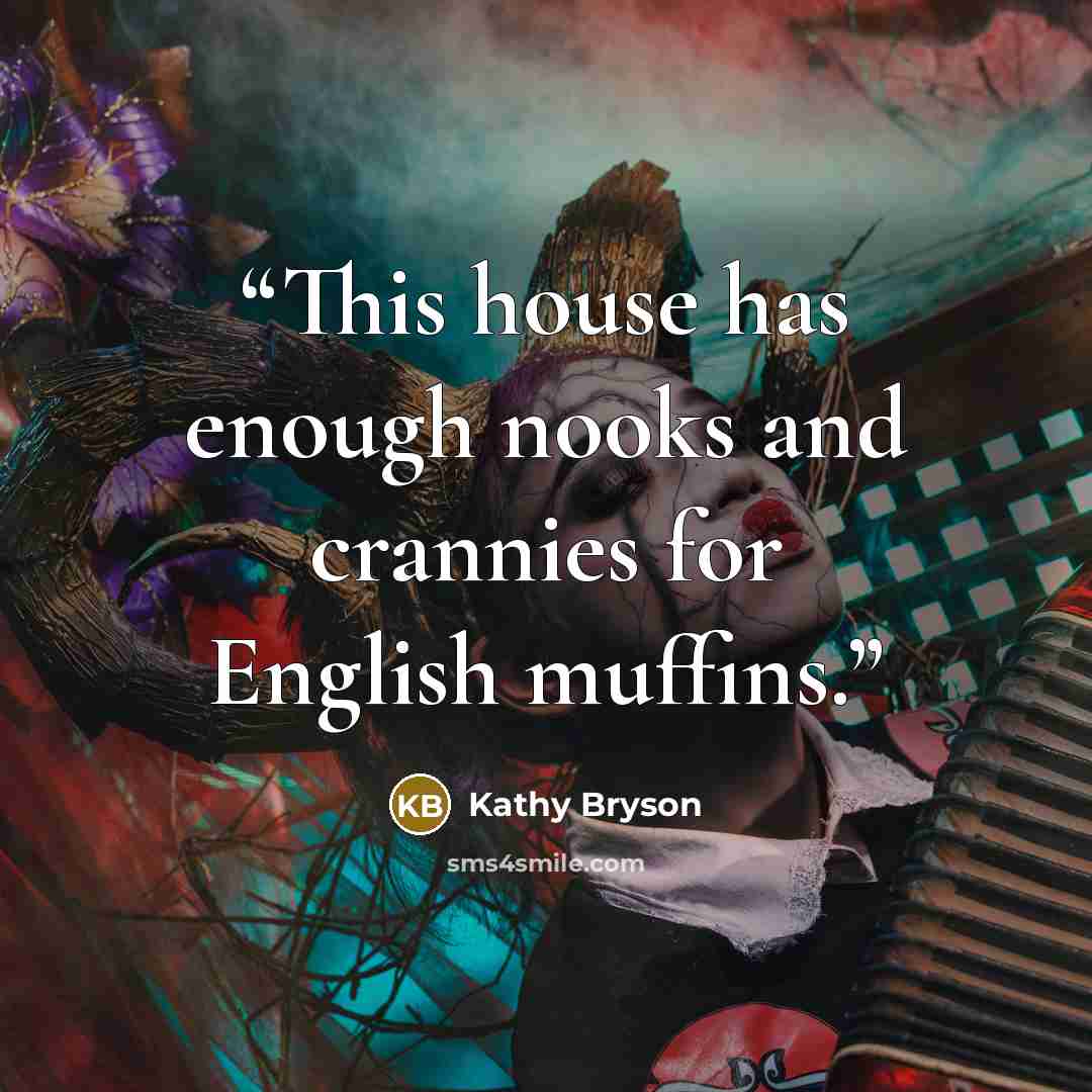 “This house has enough nooks and crannies for English muffins.” quote by Kathy Bryson