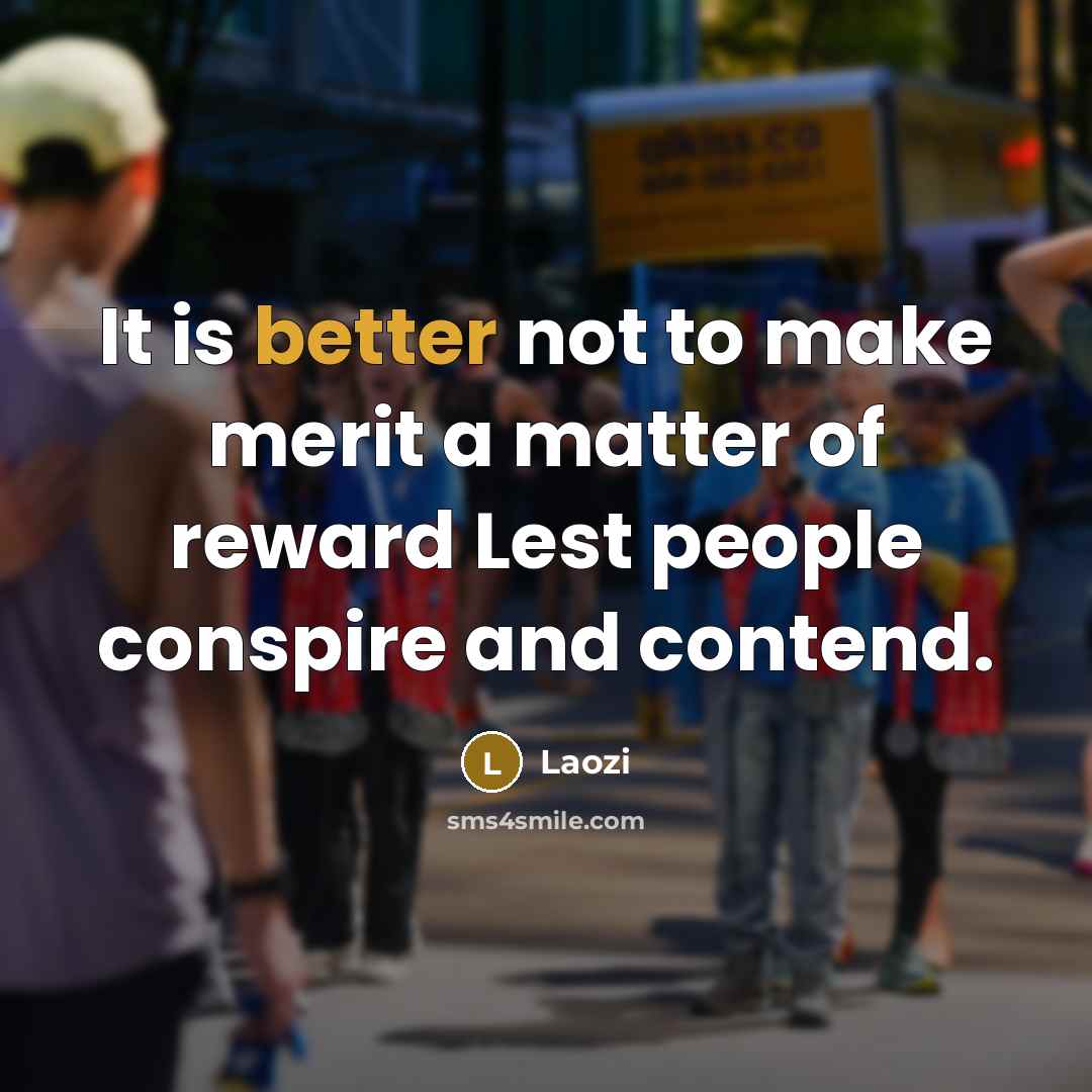 “It is better not to make merit a matter of reward Lest people conspire and contend.” quote by Laozi