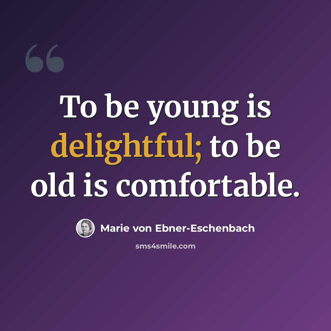 “To be young is delightful; to be old is comfortable.” quote by Marie von Ebner-Eschenbach