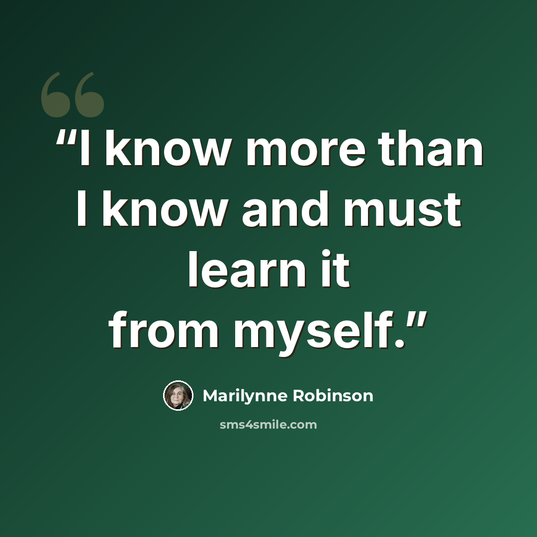 “I know more than I know and must learn it from myself.” quote by Marilynne Robinson