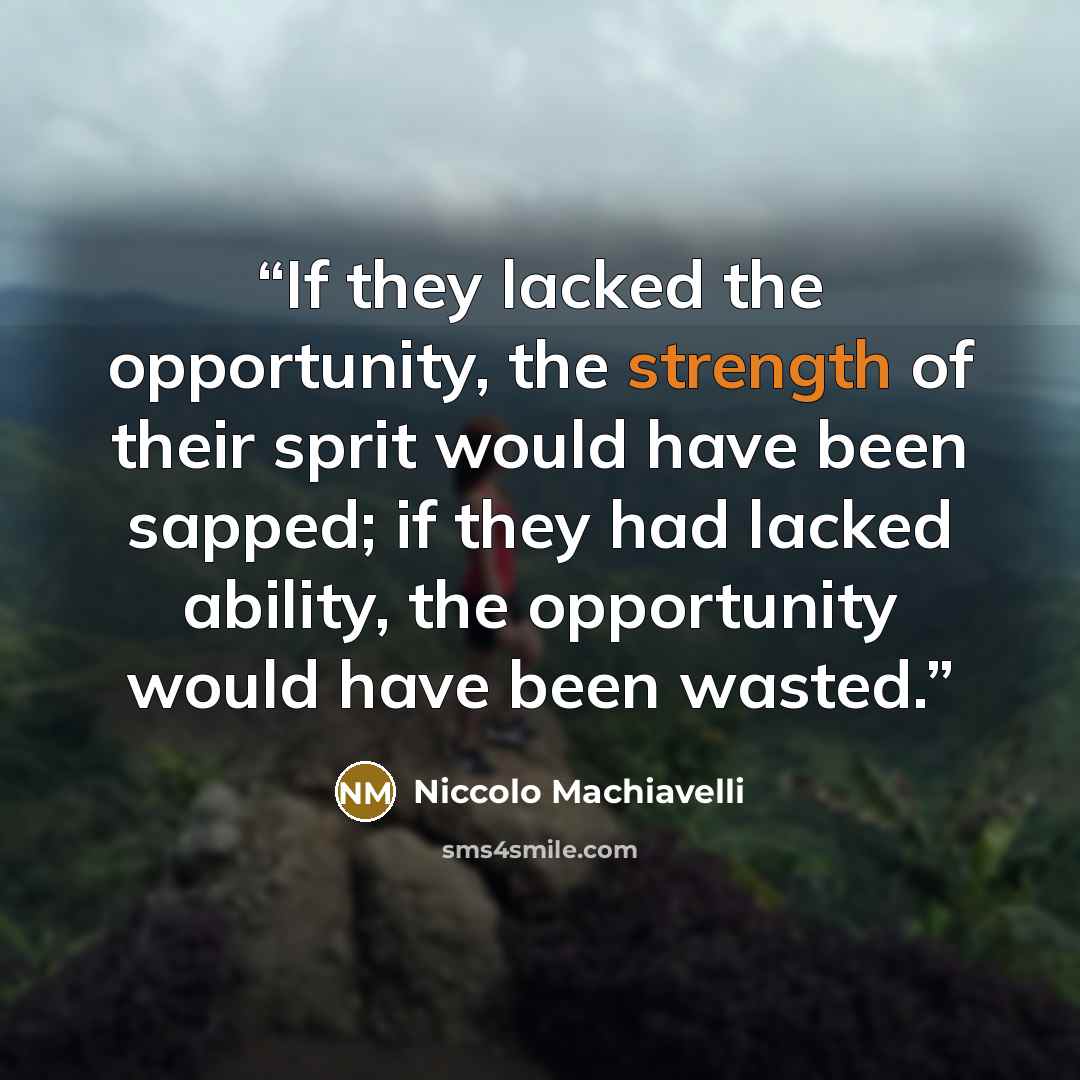 “If they lacked the opportunity, the strength of their sprit would have been sapped; if they had lacked ability, the opportunity would have been wasted.” quote by Niccolò Machiavelli