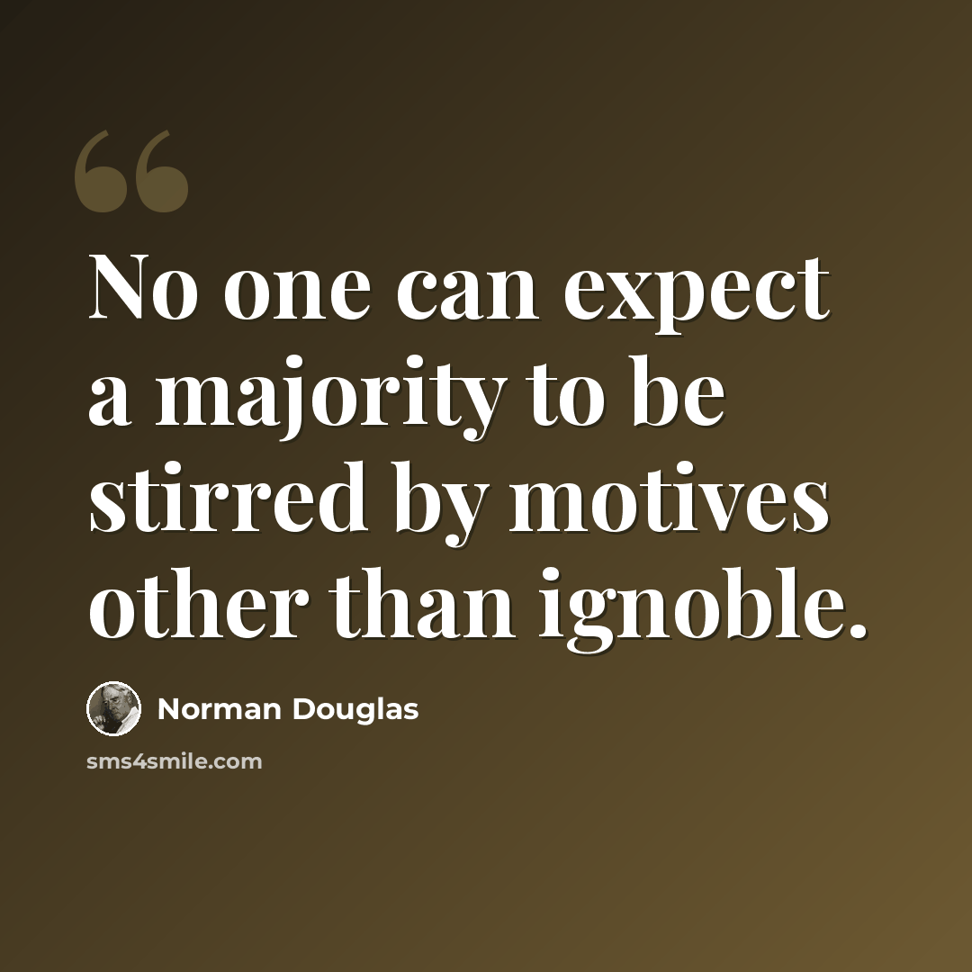 “No one can expect a majority to be stirred by motives other than ignoble.” quote by Norman Douglas