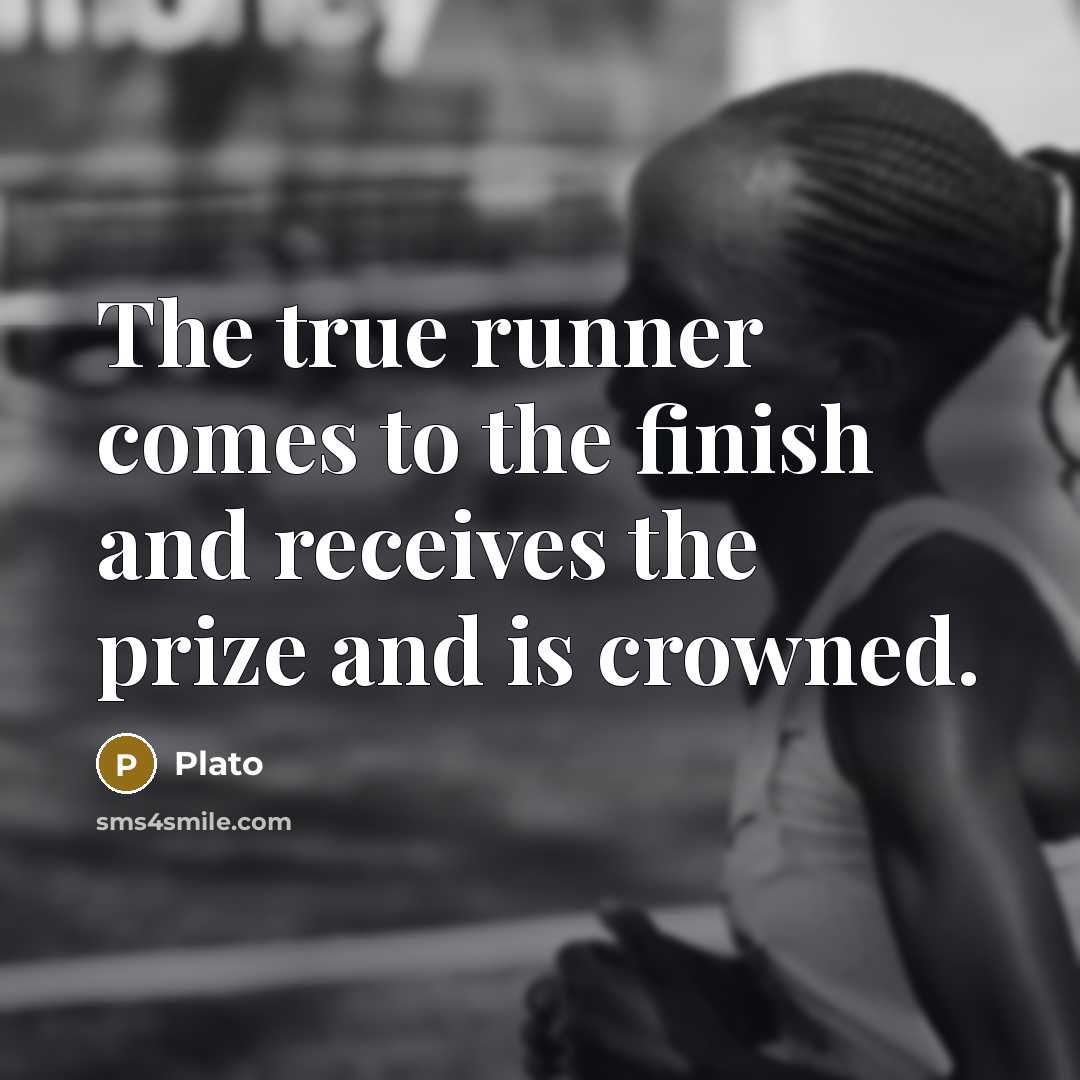 “The true runner comes to the finish and receives the prize and is crowned.” quote by Plato