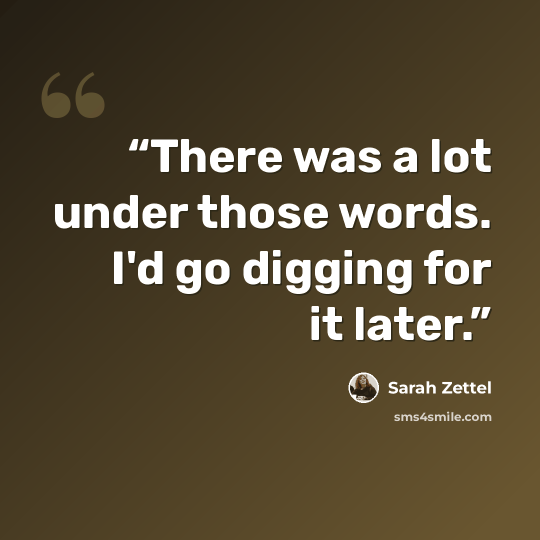 “There was a lot under those words. I'd go digging for it later.” quote by Sarah Zettel