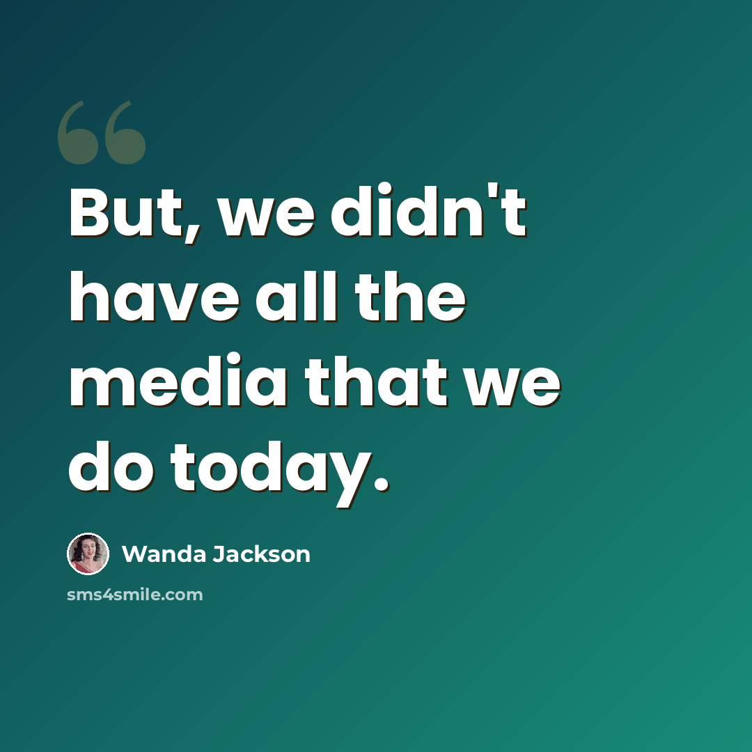 “But, we didn't have all the media that we do today.” quote by Wanda Jackson
