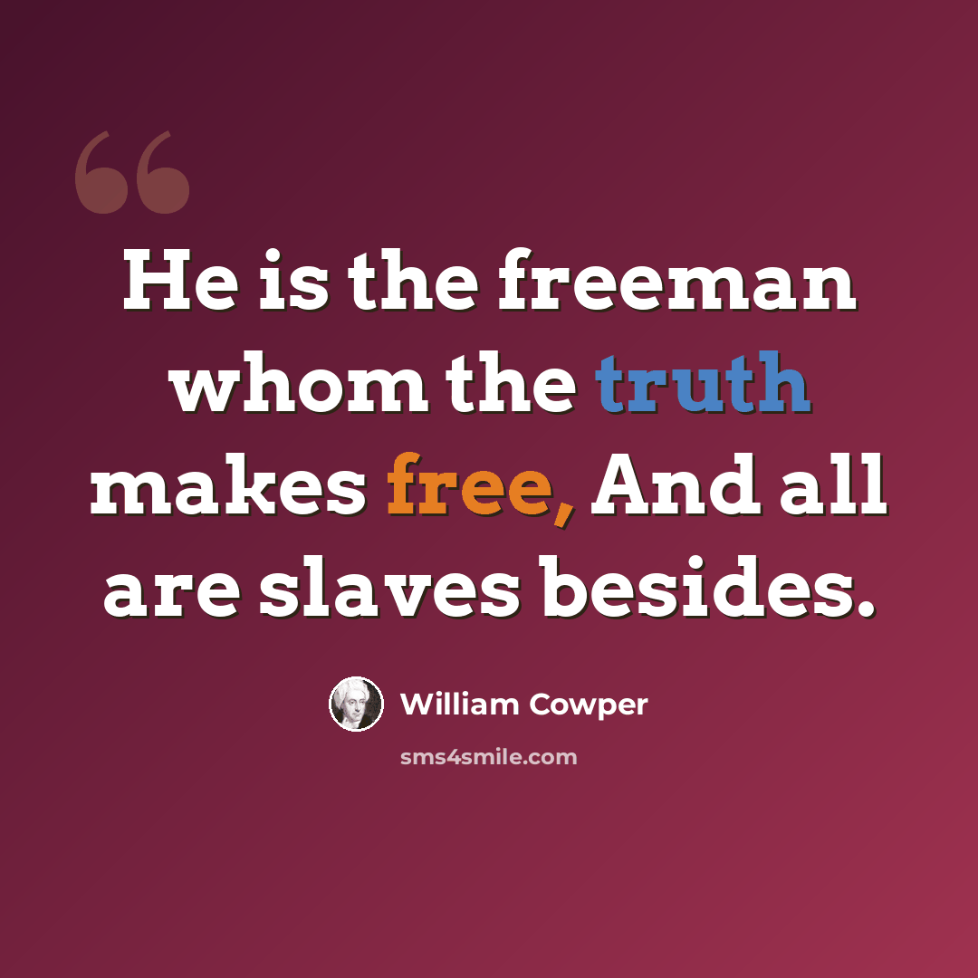 “He is the freeman whom the truth makes free, And all are slaves besides.” quote by William Cowper