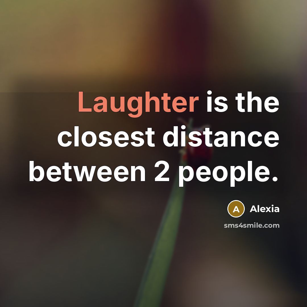 “Laughter is the closest distance between 2 people.” quote by Alexia