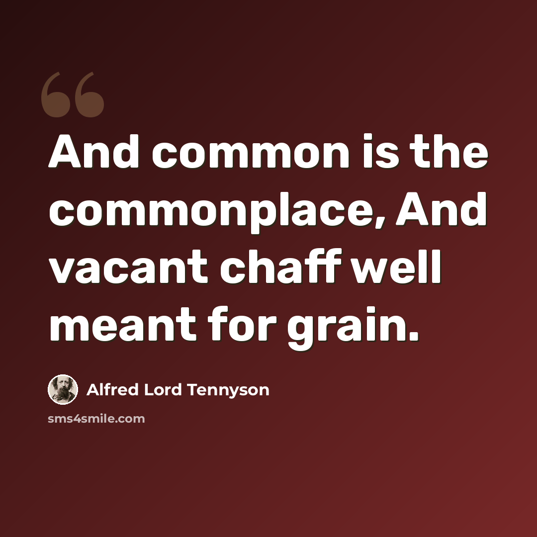 “And common is the commonplace, And vacant chaff well meant for grain.” quote by Alfred Lord Tennyson