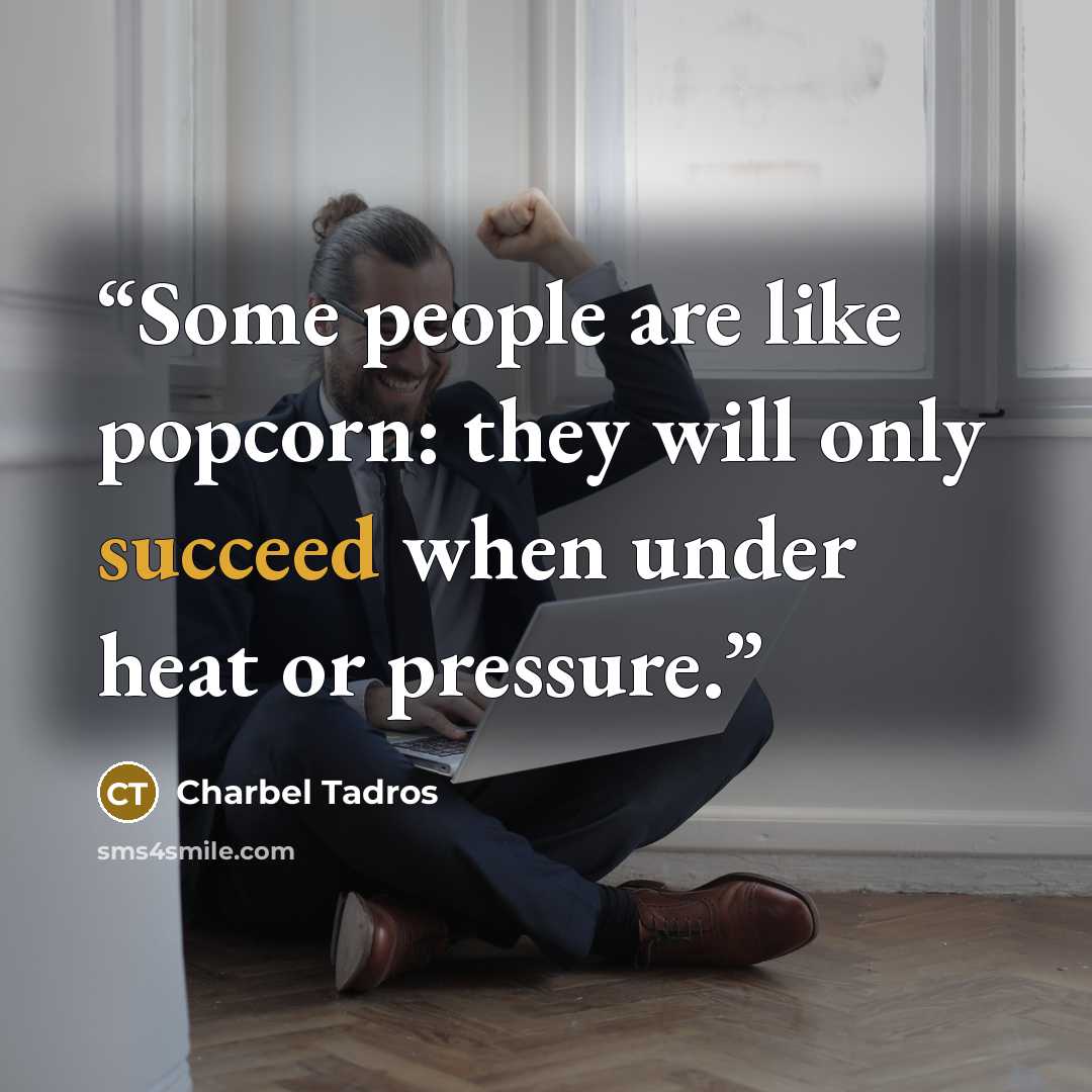 “Some people are like popcorn: they will only succeed when under heat or pressure.” quote by Charbel Tadros