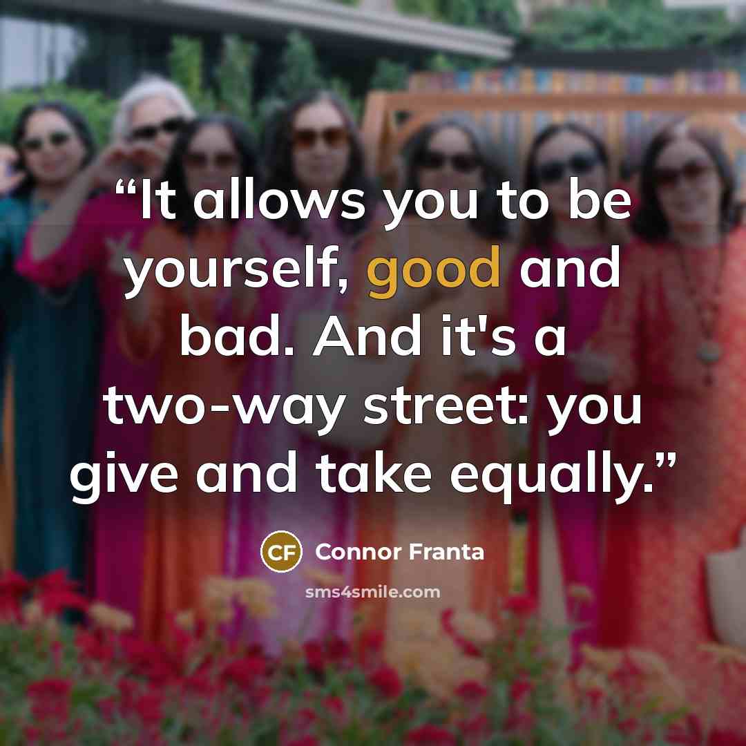 “It allows you to be yourself, good and bad. And it's a two-way street: you give and take equally.” quote by Connor Franta