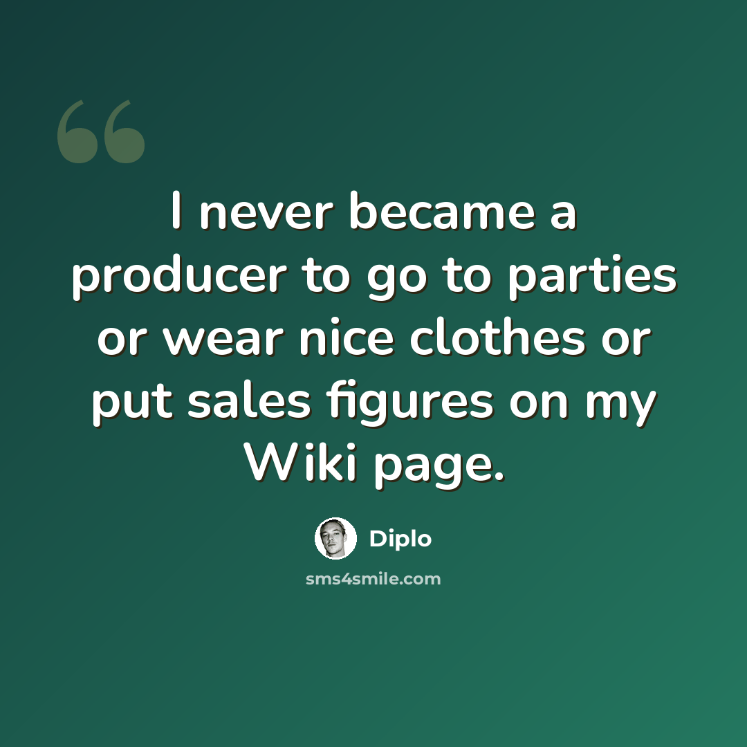 “I never became a producer to go to parties or wear nice clothes or put sales figures on my Wiki page.” quote by Diplo