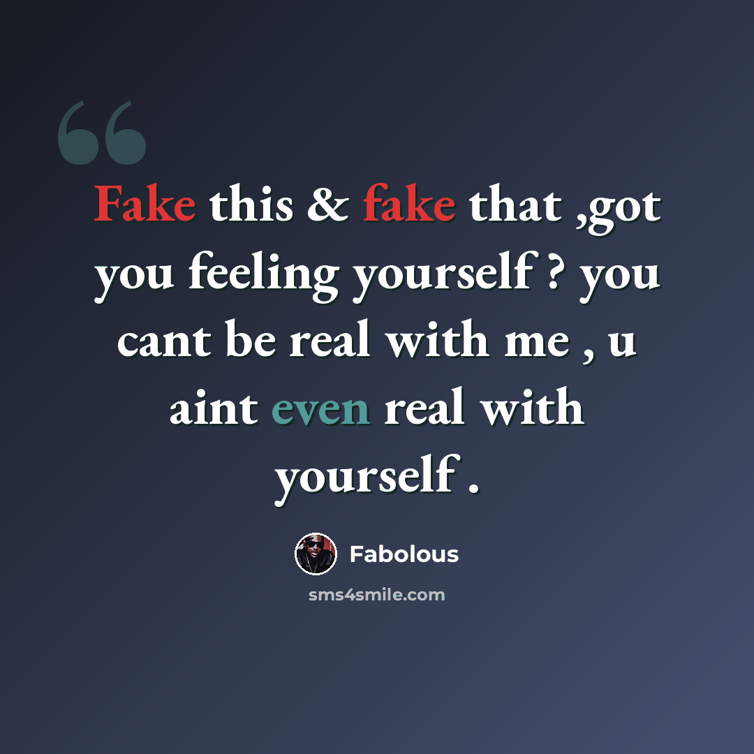 “Fake this & fake that ,got you feeling yourself ? you cant be real with me , u aint even real with yourself .” quote by Fabolous