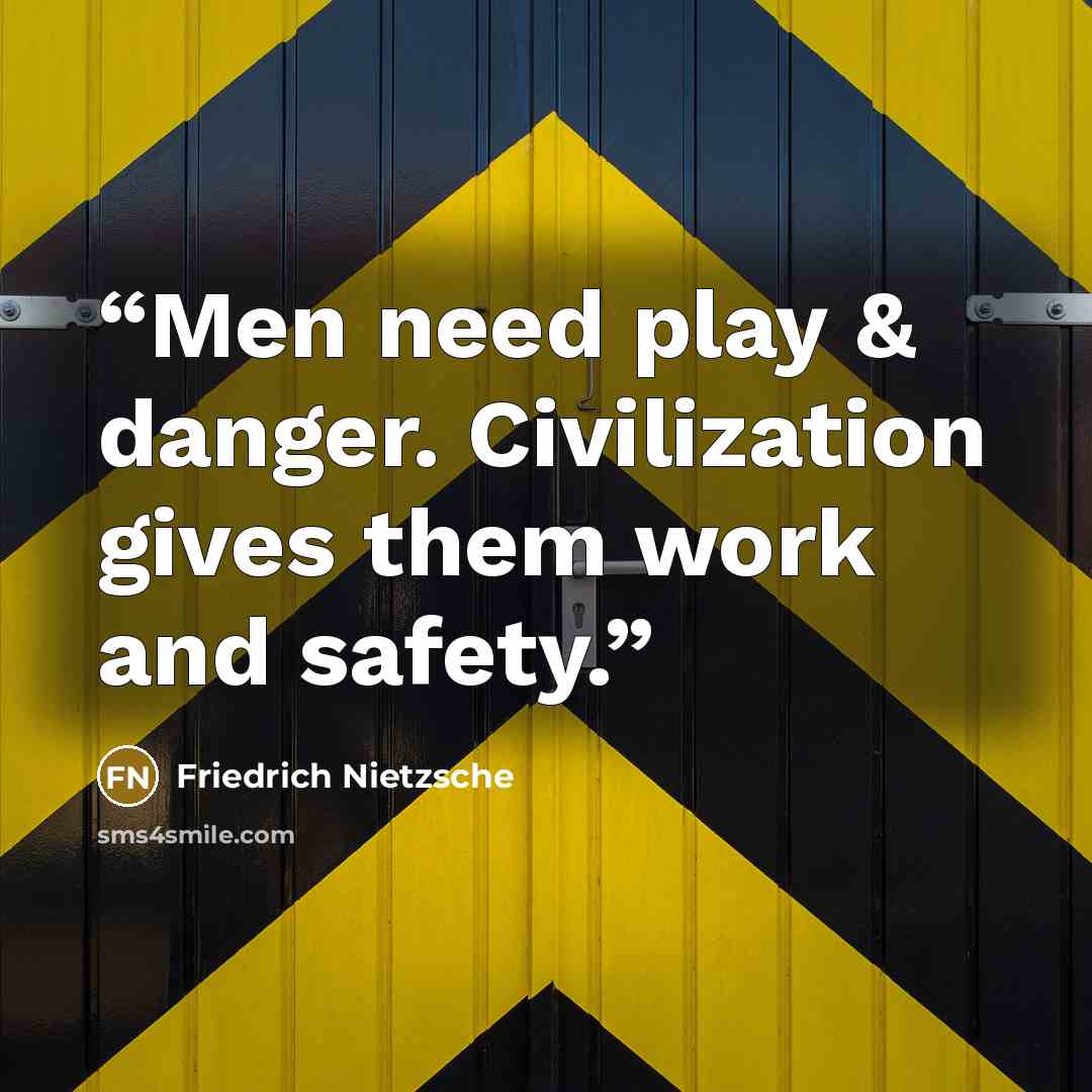 “Men need play & danger. Civilization gives them work and safety.” quote by Friedrich Nietzsche