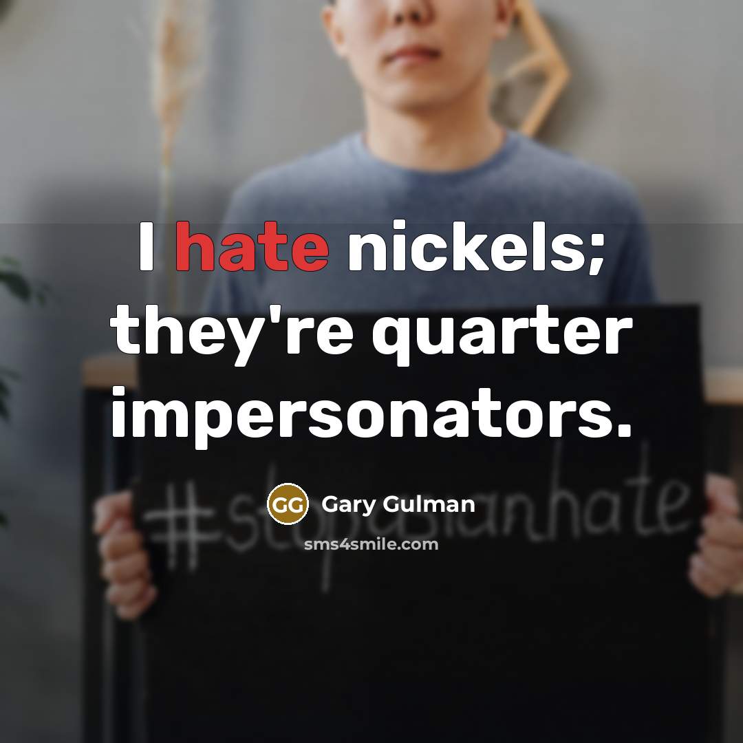 “I hate nickels; they're quarter impersonators.” quote by Gary Gulman