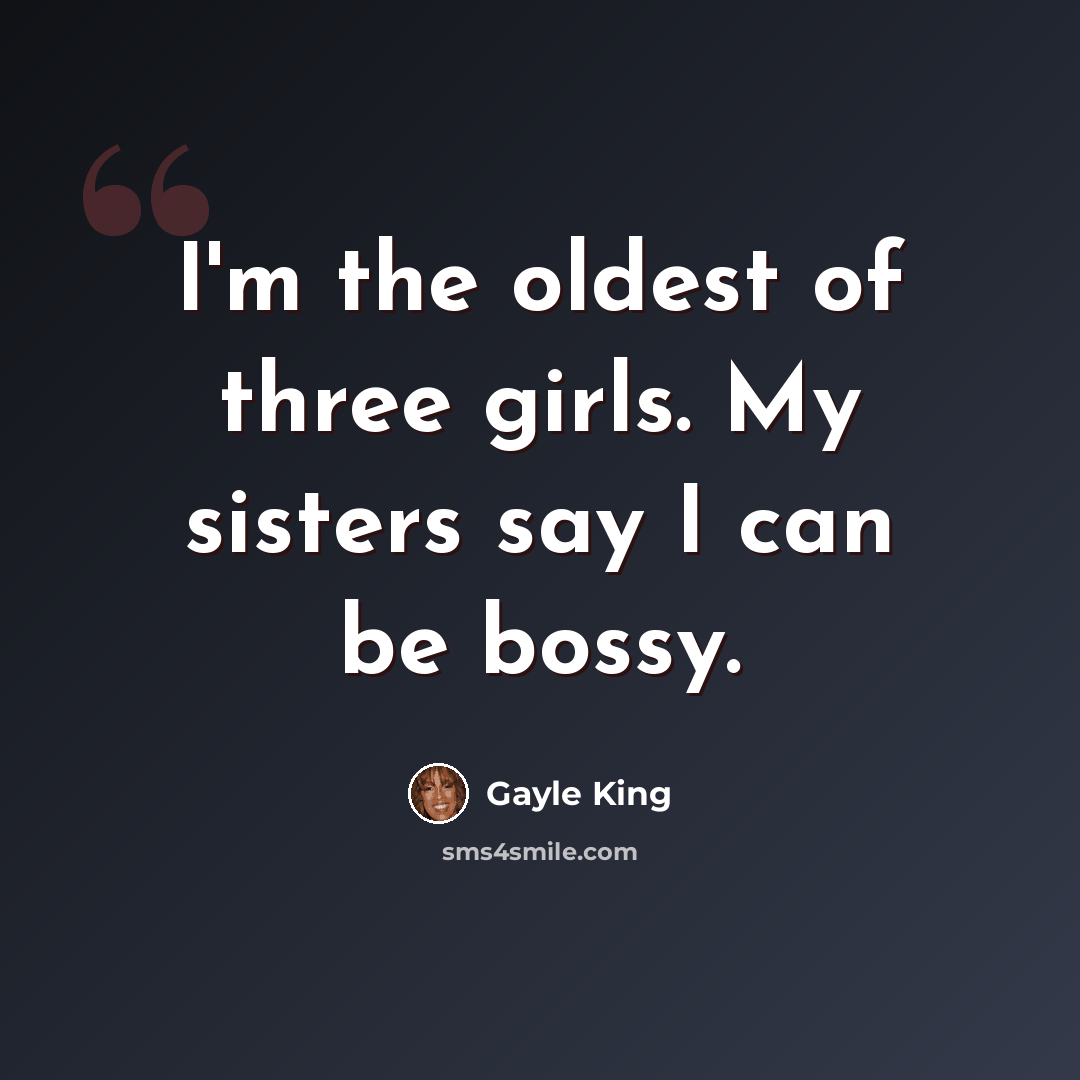 “I'm the oldest of three girls. My sisters say I can be bossy.” quote by Gayle King