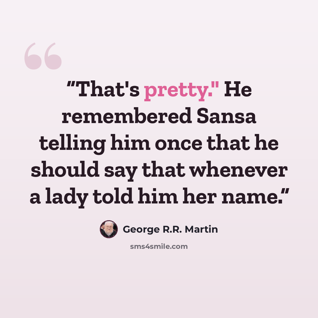 “That's pretty." He remembered Sansa telling him once that he should say that whenever a lady told him her name.” quote by George R.R. Martin
