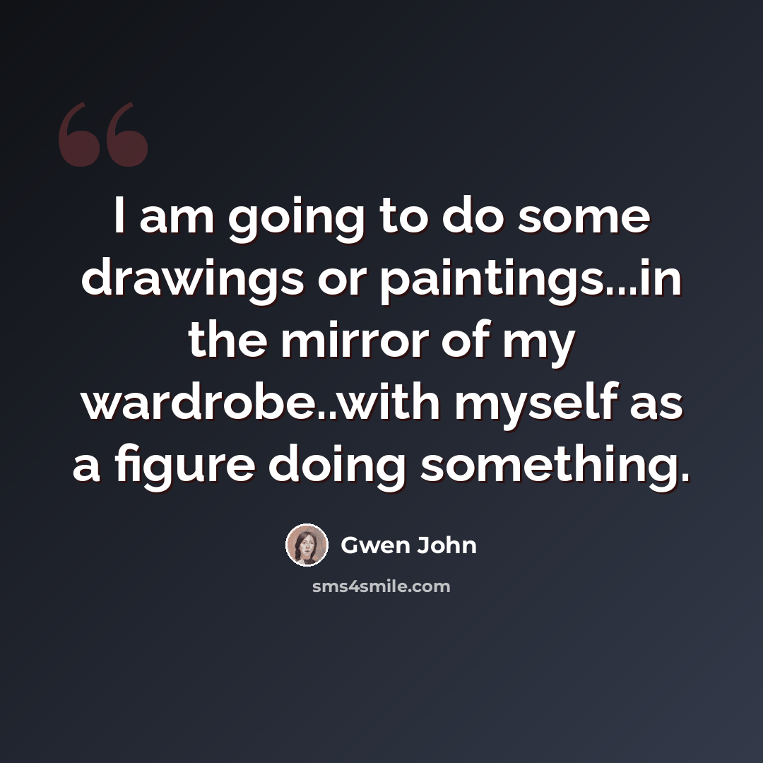 “I am going to do some drawings or paintings...in the mirror of my wardrobe..with myself as a figure doing something.” quote by Gwen John