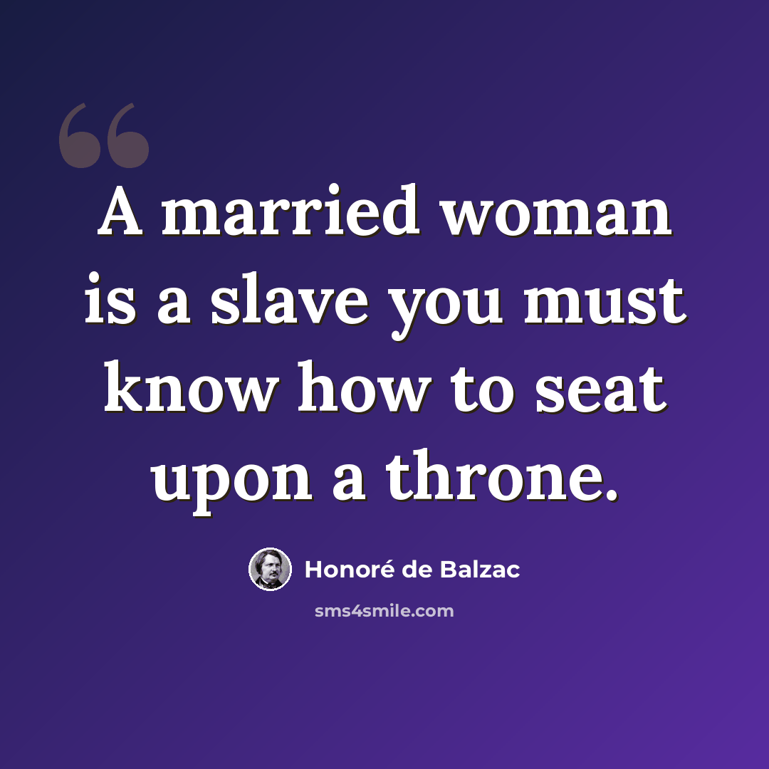 “A married woman is a slave you must know how to seat upon a throne.” quote by Honore de Balzac