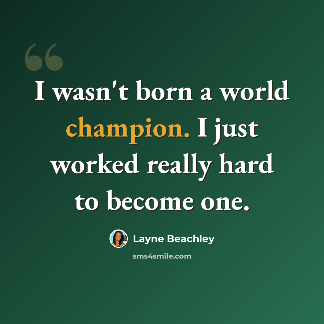“I wasn't born a world champion. I just worked really hard to become one.” quote by Layne Beachley