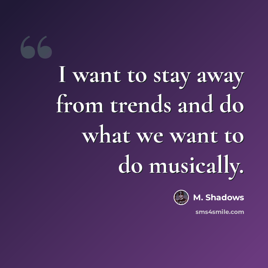 “I want to stay away from trends and do what we want to do musically.” quote by M. Shadows
