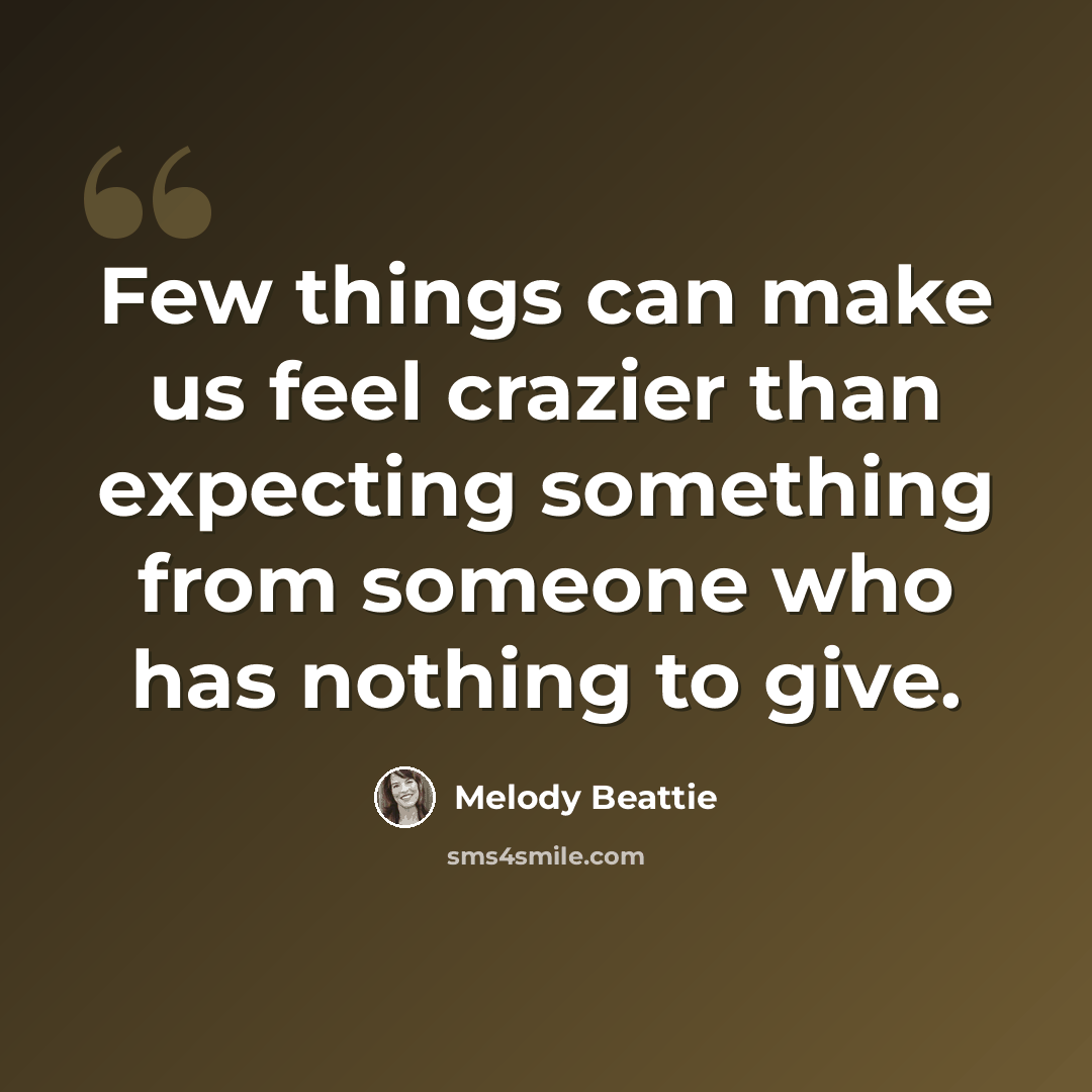 “Few things can make us feel crazier than expecting something from someone who has nothing to give.” quote by Melody Beattie