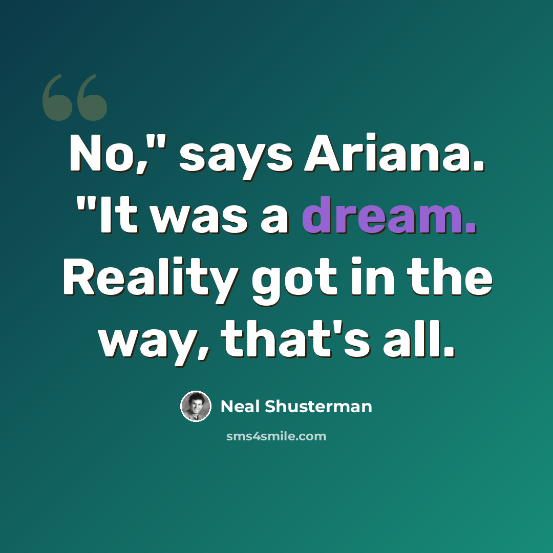 “No," says Ariana. "It was a dream. Reality got in the way, that's all.” quote by Neal Shusterman