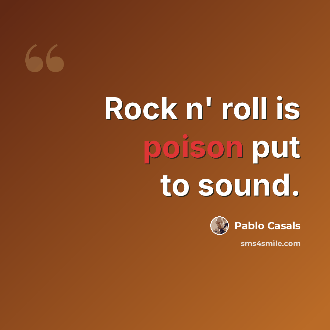 “Rock n' roll is poison put to sound.” quote by Pablo Casals
