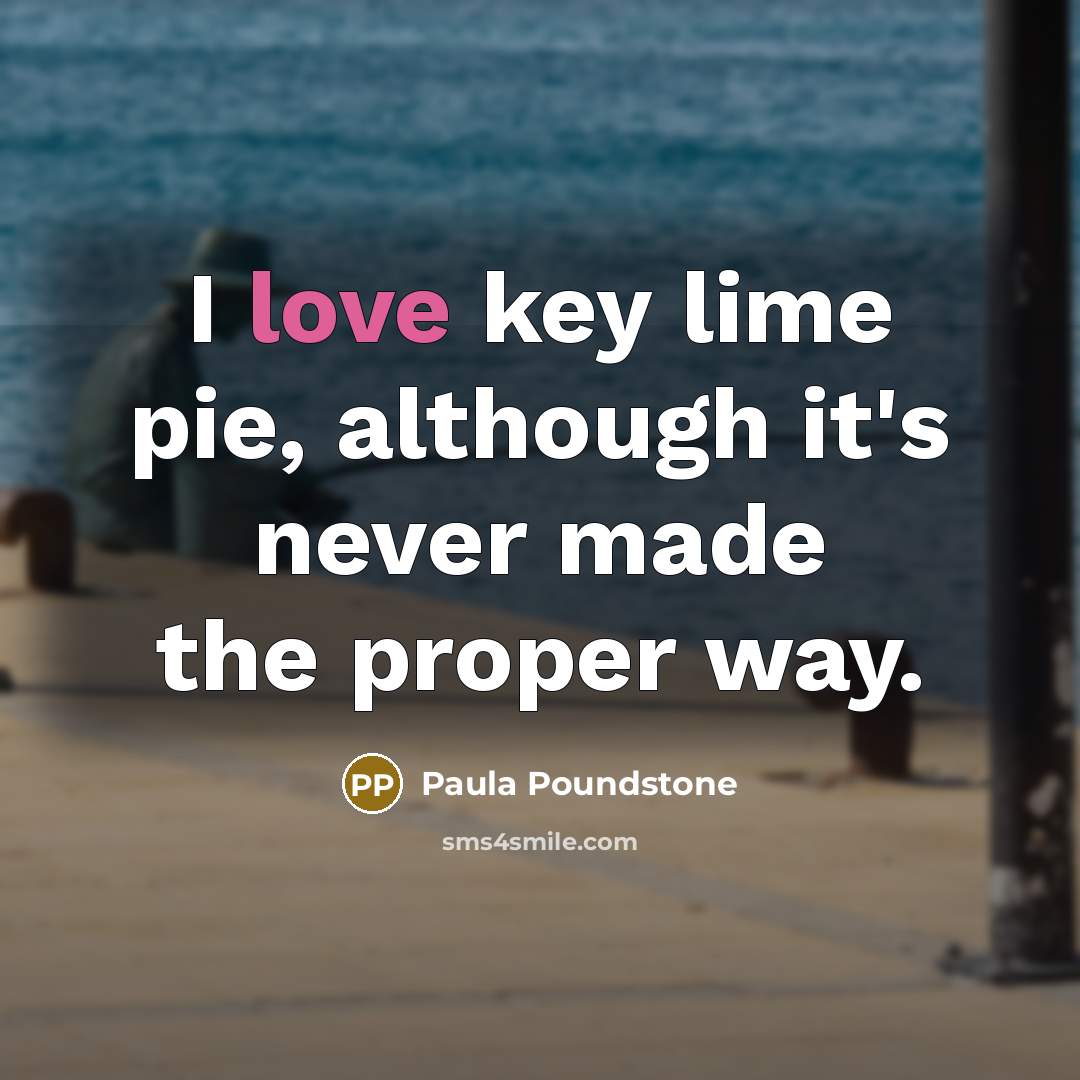 “I love key lime pie, although it's never made the proper way.” quote by Paula Poundstone
