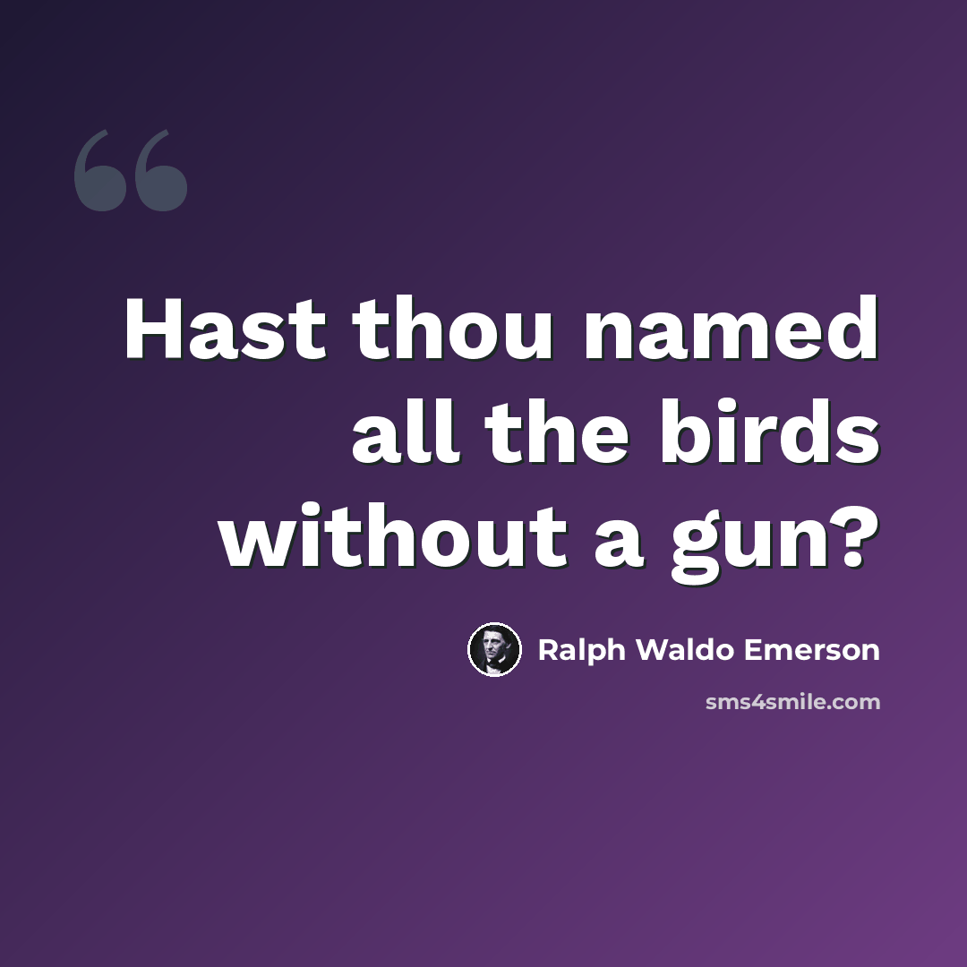 “Hast thou named all the birds without a gun?” quote by Ralph Waldo Emerson