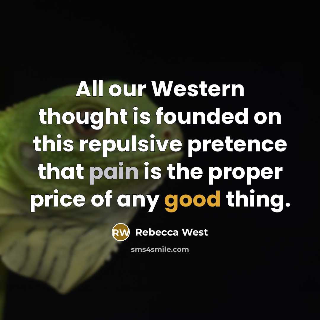 “All our Western thought is founded on this repulsive pretence that pain is the proper price of any good thing.” quote by Rebecca West