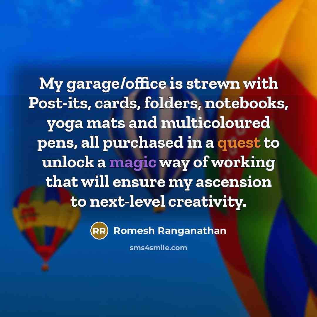 “My garage/office is strewn with Post-its, cards, folders, notebooks, yoga mats and multicoloured pens, all purchased in a quest to unlock a magic way of working that will ensure my ascension to next-level creativity.” quote by Romesh Ranganathan