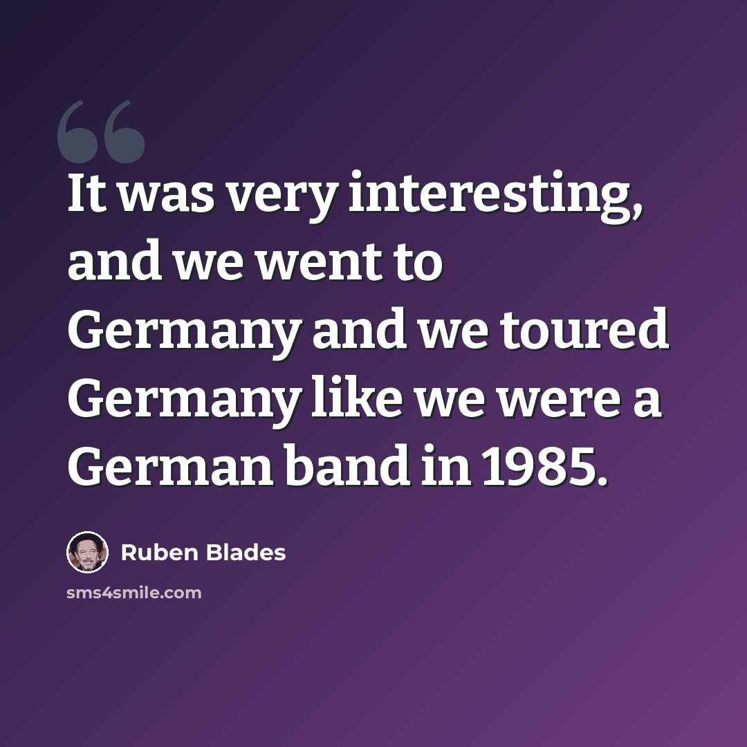 “It was very interesting, and we went to Germany and we toured Germany like we were a German band in 1985.” quote by Ruben Blades