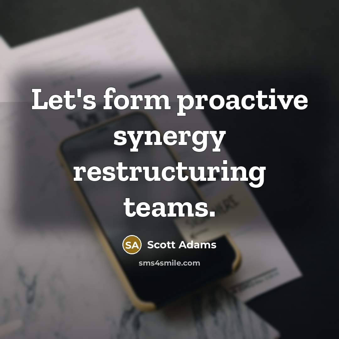 “Let's form proactive synergy restructuring teams.” quote by Scott Adams