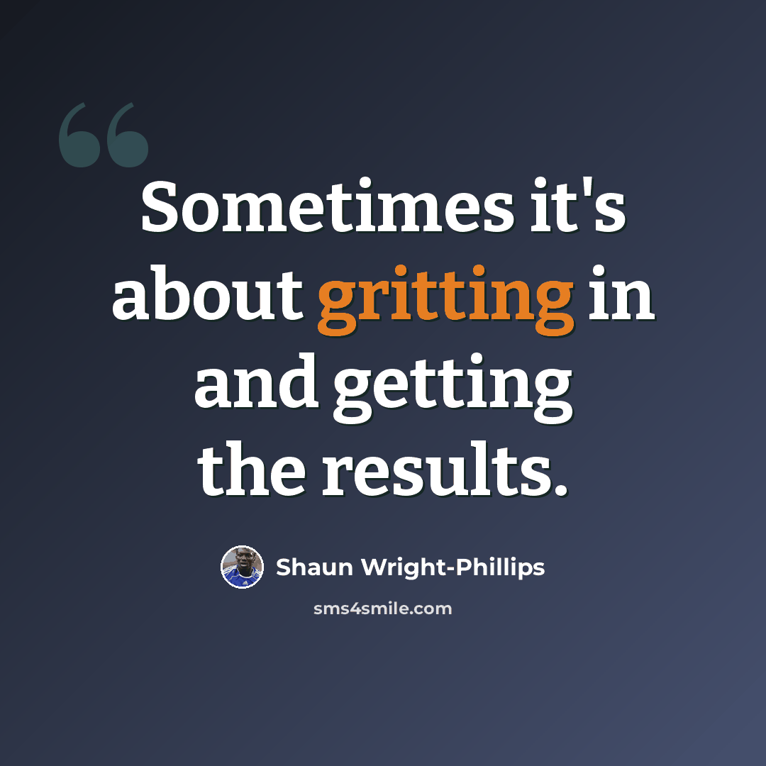 “Sometimes it's about gritting in and getting the results.” quote by Shaun Wright-Phillips