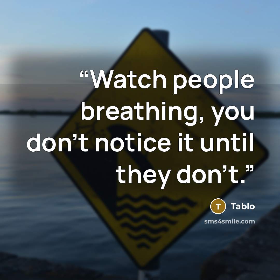 “Watch people breathing, you don’t notice it until they don’t.” quote by Tablo