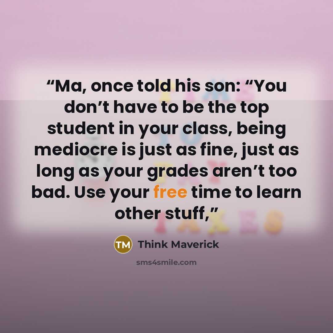 “Ma, once told his son: “You don’t have to be the top student in your class, being mediocre is just as fine, just as long as your grades aren’t too bad. Use your free time to learn other stuff,” quote by Think Maverick