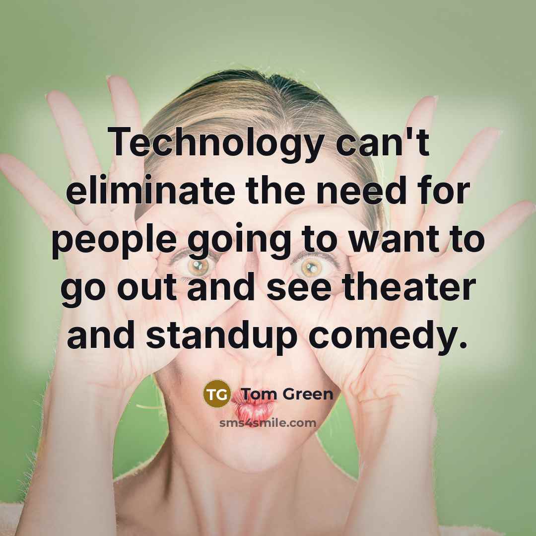“Technology can't eliminate the need for people going to want to go out and see theater and standup comedy.” quote by Tom Green