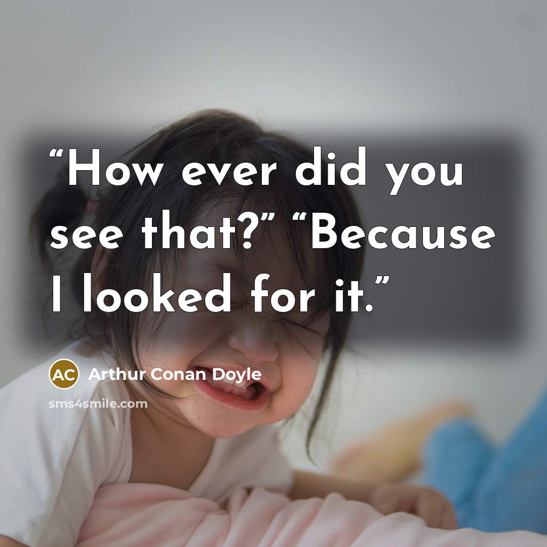 “How ever did you see that?” “Because I looked for it.” quote by Arthur Conan Doyle